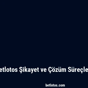 Betlotos Şikayet ve Çözüm Süreçleri